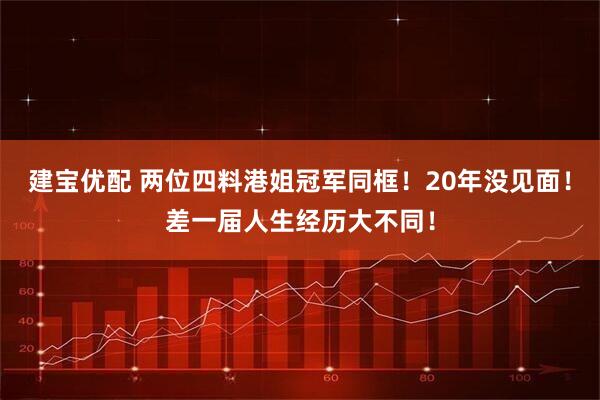 建宝优配 两位四料港姐冠军同框！20年没见面！差一届人生经历大不同！