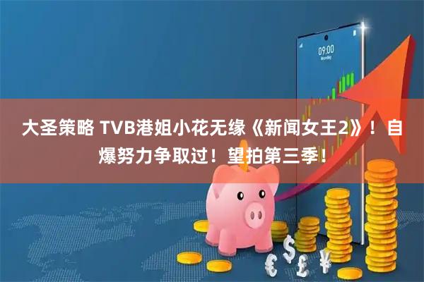 大圣策略 TVB港姐小花无缘《新闻女王2》！自爆努力争取过！望拍第三季！