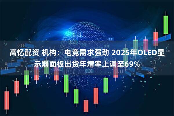 高忆配资 机构：电竞需求强劲 2025年OLED显示器面板出货年增率上调至69%