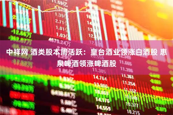 中祥网 酒类股本周活跃：皇台酒业领涨白酒股 惠泉啤酒领涨啤酒股