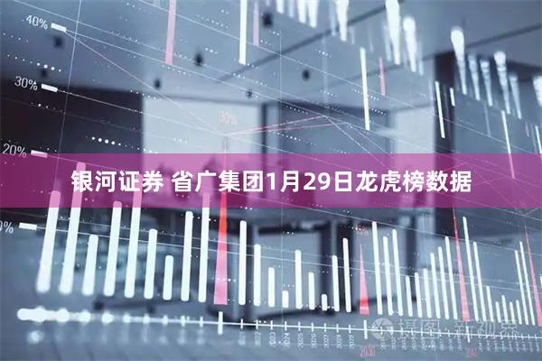 银河证券 省广集团1月29日龙虎榜数据