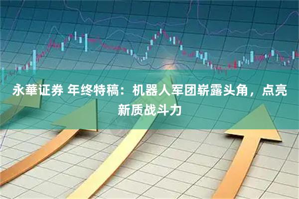 永華证券 年终特稿：机器人军团崭露头角，点亮新质战斗力