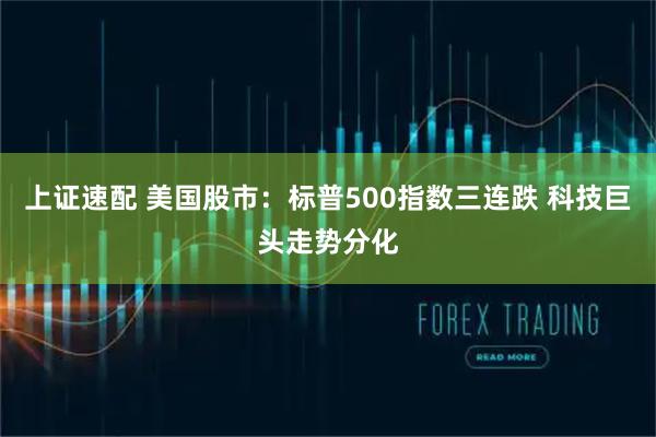 上证速配 美国股市：标普500指数三连跌 科技巨头走势分化
