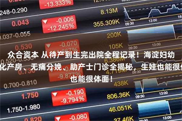 众合资本 从待产到生完出院全程记录！海淀妇幼一体化产房、无痛分娩、助产士门诊全揭秘，生娃也能很体面！