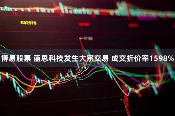 博易股票 蓝思科技发生大宗交易 成交折价率1598%