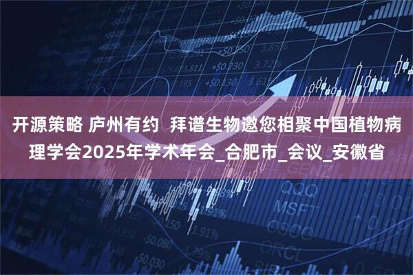 开源策略 庐州有约  拜谱生物邀您相聚中国植物病理学会2025年学术年会_合肥市_会议_安徽省