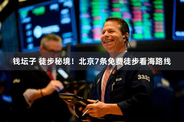 钱坛子 徒步秘境！北京7条免费徒步看海路线