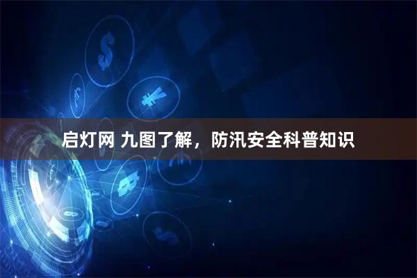 启灯网 九图了解，防汛安全科普知识